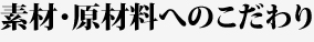 素材・原材料へのこだわり