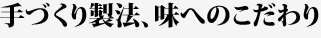 手づくり製法、味へのこだわり